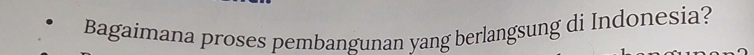 Bagaimana proses pembangunan yang berlangsung di Indonesia?