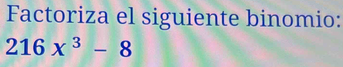 Factoriza el siguiente binomio:
216x^3-8