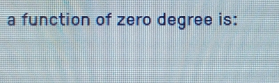 a function of zero degree is: