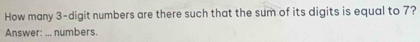 How many 3 -digit numbers are there such that the sum of its digits is equal to 7? 
Answer: ... numbers.