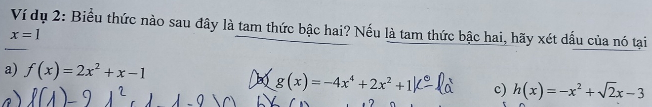 Ví dụ 2: Biểu thức nào sau đây là tam thức bậc hai? Nếu là tam thức bậc hai, hãy xét dấu của nó tại
x=1
a) f(x)=2x^2+x-1
g(x)=-4x^4+2x^2+1
c) h(x)=-x^2+sqrt(2)x-3
7