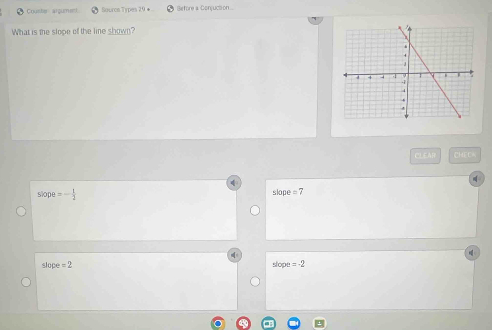 Counter argument Sourcs Types 29● Before a Conjuction..
What is the slope of the line shown?
CLEAR CHECK
slope =- 1/2  slope =7
slope =2 slope =-2