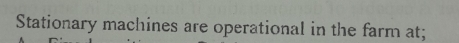 Stationary machines are operational in the farm at;