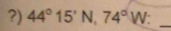 ?) 44°15'N, 74°W : _