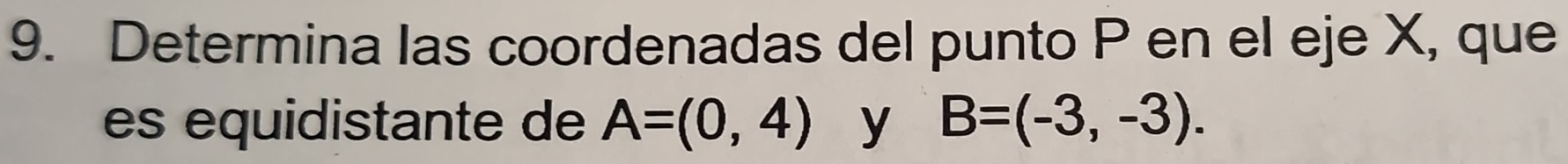 Determina las coordenadas del punto P en el eje X, que 
es equidistante de A=(0,4) y B=(-3,-3).