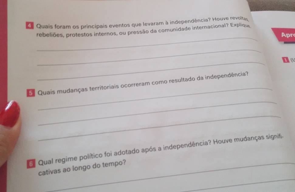 Quais foram os principais eventos que levaram à independência? Houve revoltas, 
_ 
rebeliões, protestos internos, ou pressão da comunidade internacional? Explique 
Apr 
_ 
_ 
1a 
_ 
5 Quais mudanças territoriais ocorreram como resultado da independência? 
_ 
_ 
Ge Qual regime político foi adotado após a independência? Houve mudanças signifi. 
_ 
cativas ao longo do tempo?