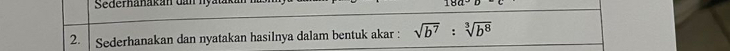 Sederhanakán dan nyất
18a°D
2. Sederhanakan dan nyatakan hasilnya dalam bentuk akar : sqrt(b^7):sqrt[3](b^8)