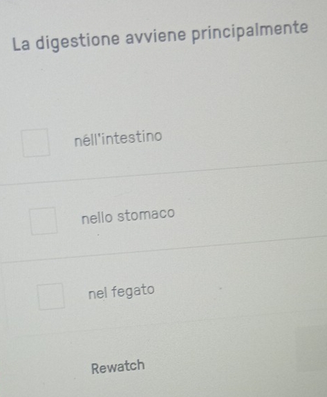 La digestione avviene principalmente
nell'intestino
nello stomaco
nel fegato
Rewatch