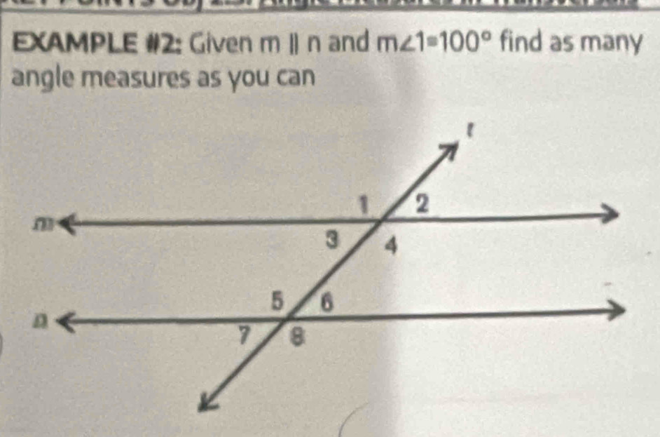 EXAMPLE #2: Given m||n and m∠ 1=100° find as many 
angle measures as you can