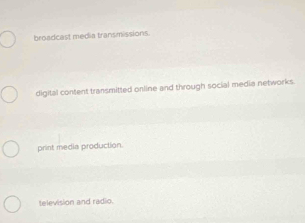 broadcast media transmissions.
digital content transmitted online and through social media networks.
print media production.
television and radio.