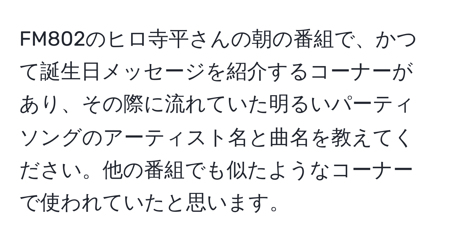 FM802のヒロ寺平さんの朝の番組で、かつて誕生日メッセージを紹介するコーナーがあり、その際に流れていた明るいパーティソングのアーティスト名と曲名を教えてください。他の番組でも似たようなコーナーで使われていたと思います。