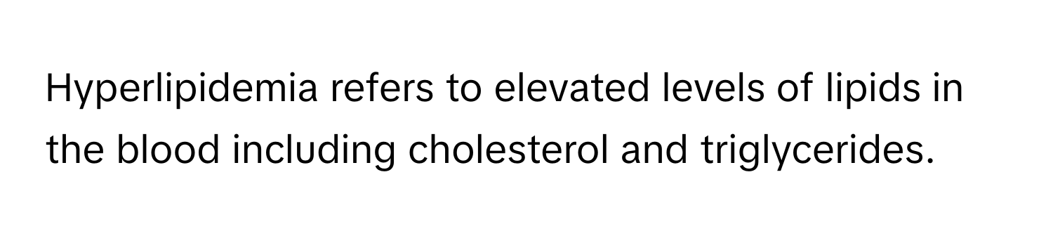 Hyperlipidemia refers to elevated levels of lipids in the blood including cholesterol and triglycerides.