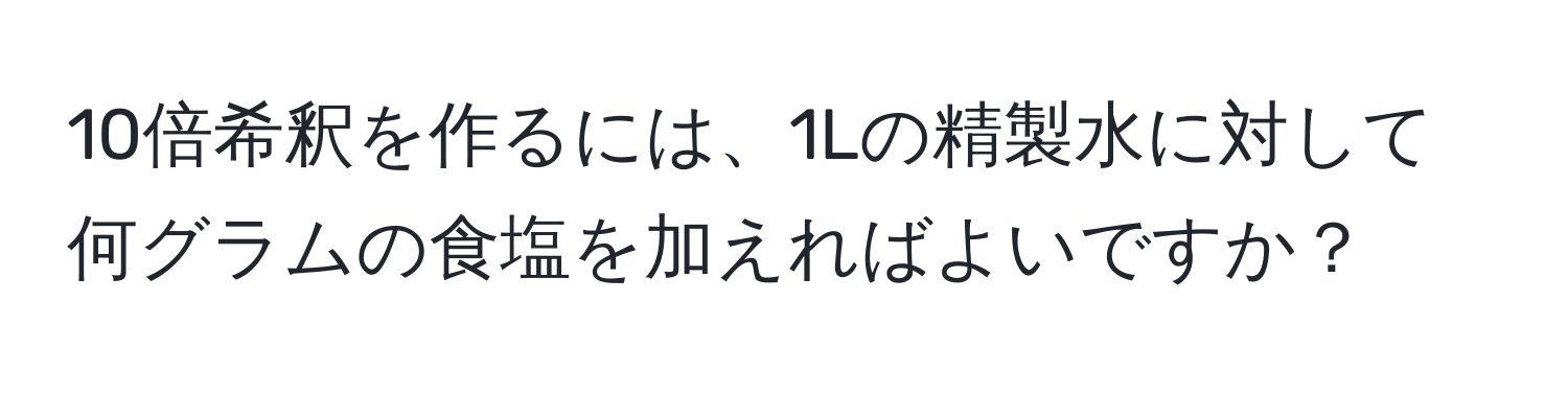 10倍希釈を作るには、1Lの精製水に対して何グラムの食塩を加えればよいですか？