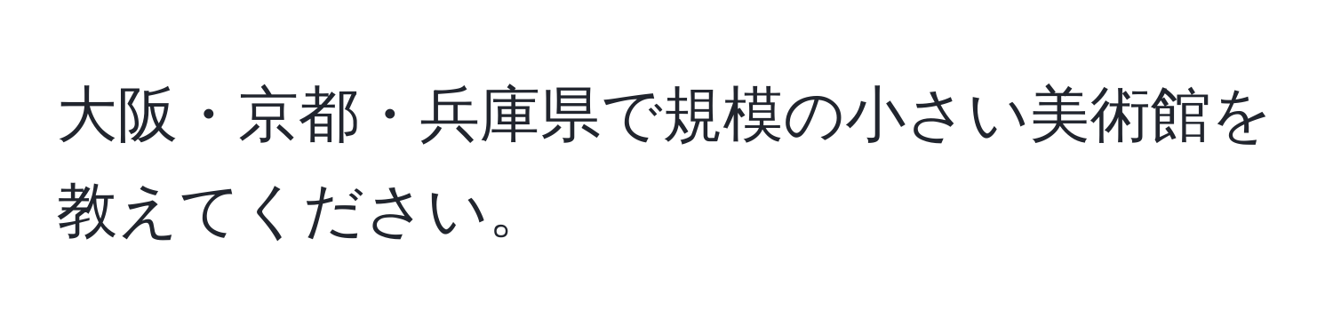 大阪・京都・兵庫県で規模の小さい美術館を教えてください。