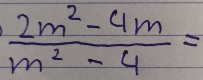  (2m^2-4m)/m^2-4 =