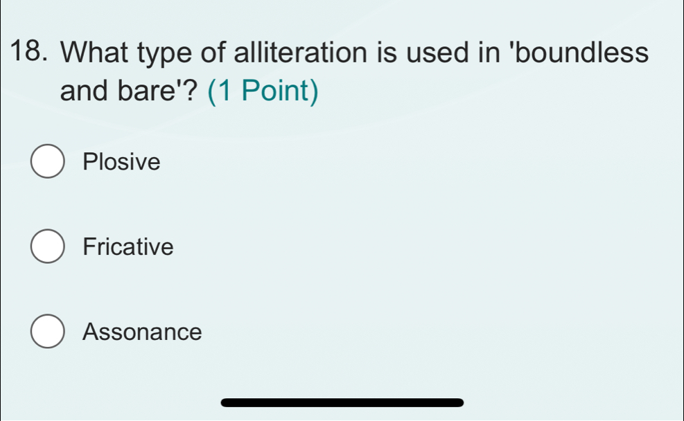 What type of alliteration is used in 'boundless
and bare'? (1 Point)
Plosive
Fricative
Assonance