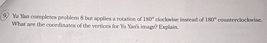 Yu Yan completes problem 8 but applies a rotation of 180° clockwise instead of 180° counterclockwise. 
What are the coordinates of the vertices for Yu Yan's image? Explain.