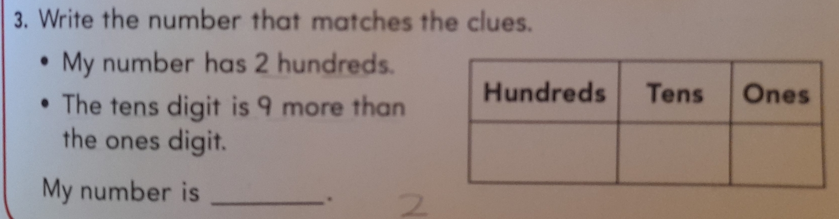 Write the number that matches the clues.
My number has 2 hundreds.
The tens digit is 9 more than
the ones digit..
My number is_
.