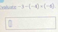 valuate -3-(-4)* (-6).