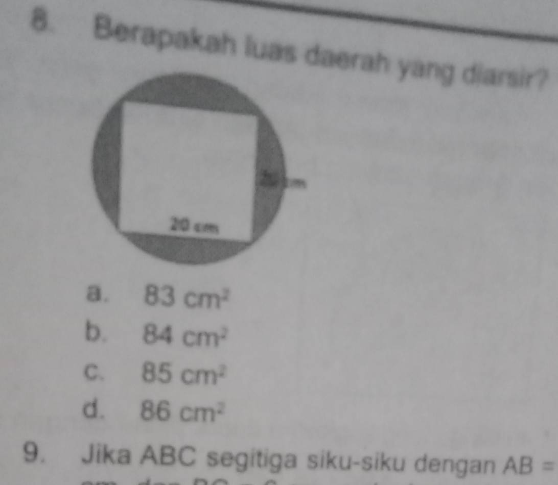 Berapakah luas daerah yang diarsir?
a. 83cm^2
b. 84cm^2
C. 85cm^2
d. 86cm^2
9. Jika ABC segitiga siku-siku dengan AB=