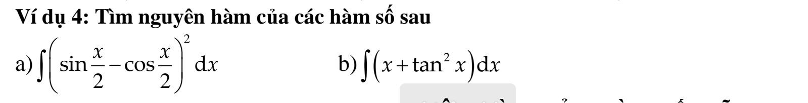 Ví dụ 4: Tìm nguyên hàm của các hàm số sau 
a) ∈t (sin  x/2 -cos  x/2 )^2dx ∈t (x+tan^2x)dx
b)