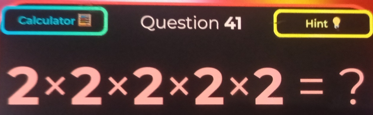 Calculator Question 41 Hint R
2* 2* 2* 2* 2= ?