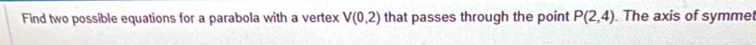 Find two possible equations for a parabola with a vertex V(0,2) that passes through the point P(2,4). The axis of symmet