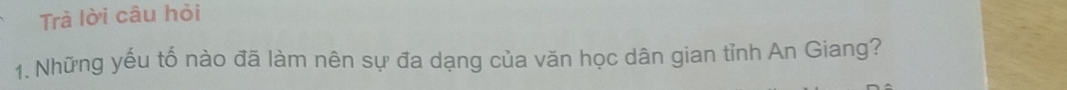 Trả lời câu hỏi 
1. Những yếu tố nào đã làm nên sự đa dạng của văn học dân gian tỉnh An Giang?