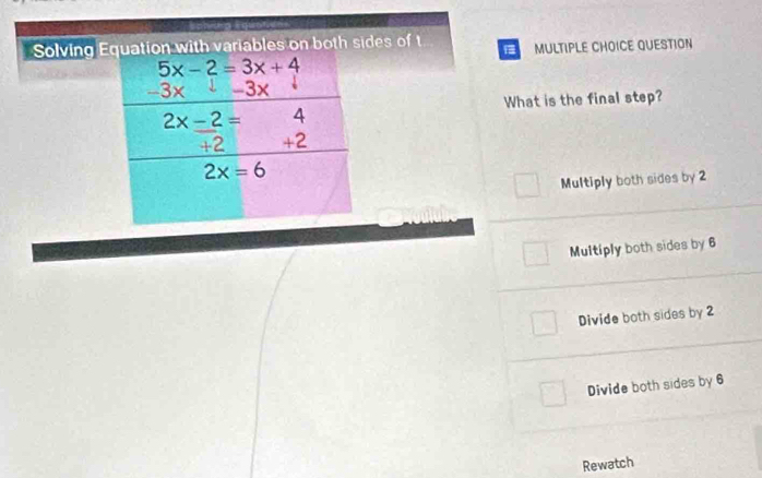 Solving on with variables on both sides of t MULTIPLE CHOICE QUESTION
What is the final step?
Multiply both sides by 2
Multiply both sides by 6
Divide both sides by 2
Divide both sides by 6
Rewatch