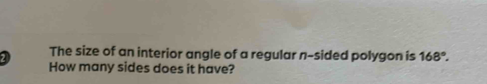 The size of an interior angle of a regular n-sided polygon is 168°. 
How many sides does it have?