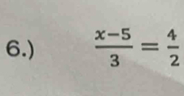 6.)  (x-5)/3 = 4/2 