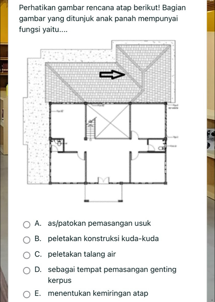 Perhatikan gambar rencana atap berikut! Bagian
gambar yang ditunjuk anak panah mempunyai
fungsi yaitu....
A. as/patokan pemasangan usuk
B. peletakan konstruksi kuda-kuda
C. peletakan talang air
D. sebagai tempat pemasangan genting
kerpus
E. menentukan kemiringan atap