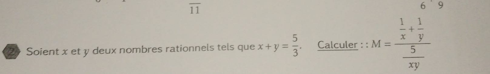 11
69 
2》 Soient x et y deux nombres rationnels tels que x+y= 5/3 . Calculer : : M=frac  1/x + 1/y  5/xy 