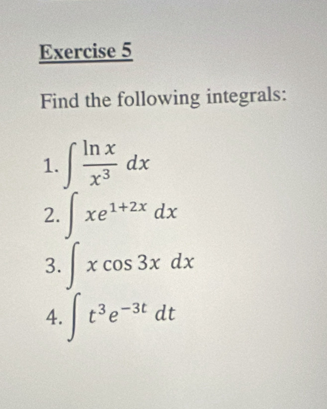 Find the following integrals: 
1. ∈t  ln x/x^3 dx
2. ∈t xe^(1+2x)dx
3. ∈t xcos 3xdx
4. ∈t t^3e^(-3t)dt