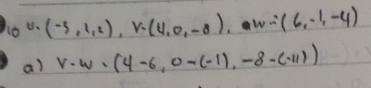 10 (-3,1,2), v-(4,0,-8), w∴ (6,-1,-4)
a) v· w=(4-6,0-(-1),-8-(-11))