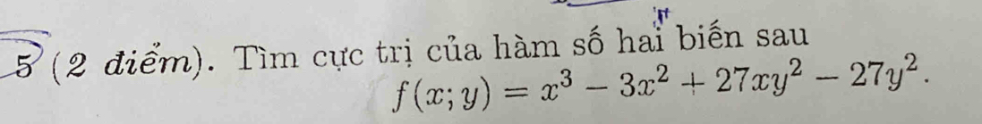 5 (2 điểm). Tìm cực trị của hàm số hai biến sau
f(x;y)=x^3-3x^2+27xy^2-27y^2.