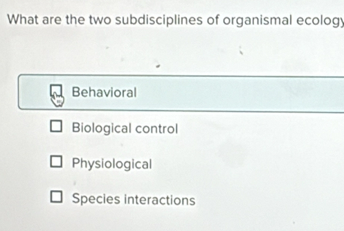 What are the two subdisciplines of organismal ecology
Behavioral
Biological control
Physiological
Species interactions