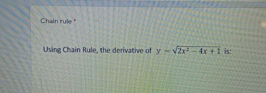 Chain rule *
Using Chain Rule, the derivative of y =sqrt(2x^2-4x+1) is: