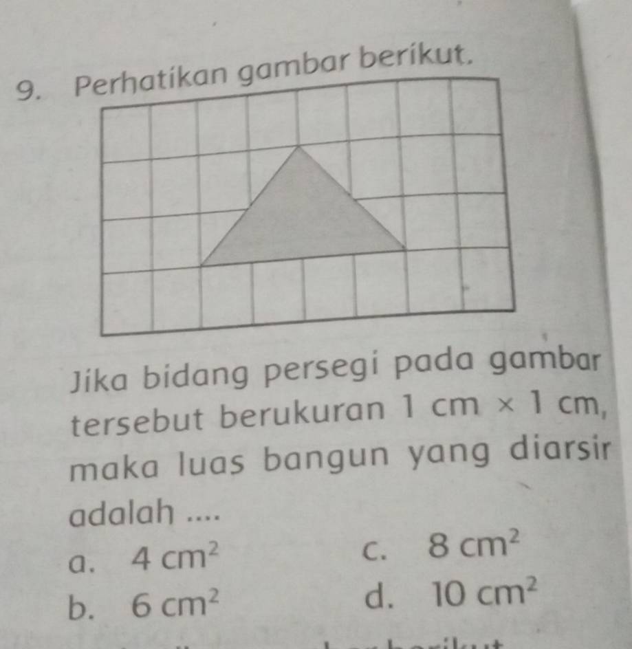 Perhatíkan gambar beríkut.
Jíka bidang persegi pada gambar
tersebut berukuran 1cm* 1cm, 
maka luas bangun yang diarsir
adalah ....
a. 4cm^2
C. 8cm^2
b. 6cm^2 d. 10cm^2