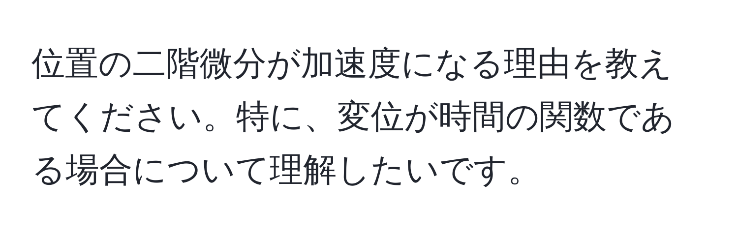 位置の二階微分が加速度になる理由を教えてください。特に、変位が時間の関数である場合について理解したいです。