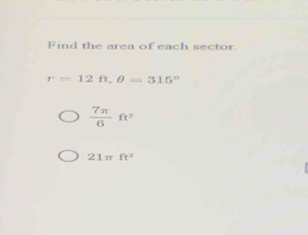 Find the area of each sector.
r=12ft, θ =315°
 7π /6 ft^2
21π ft^2