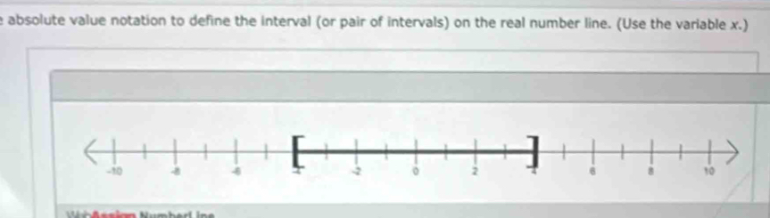 absolute value notation to define the interval (or pair of intervals) on the real number line. (Use the variable x.)