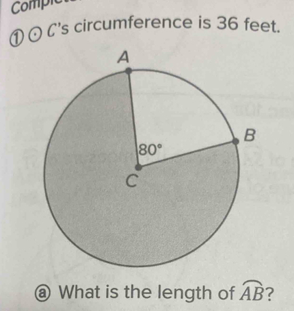 Comple
①⊙ C's circumference is 36 feet.
a) What is the length of widehat AB ?