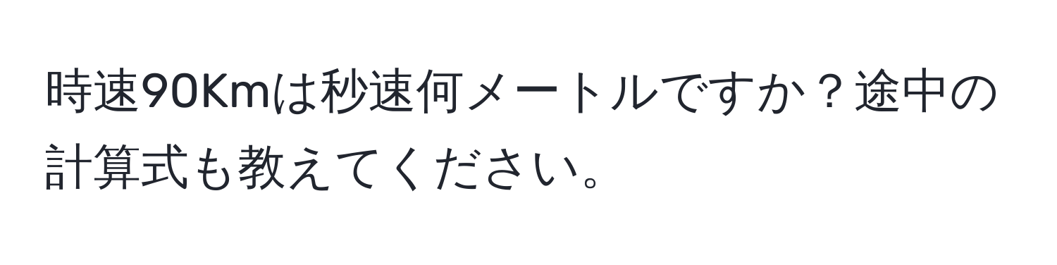 時速90Kmは秒速何メートルですか？途中の計算式も教えてください。