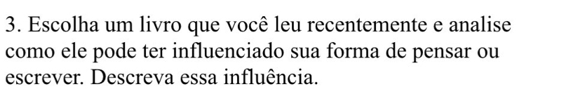 Escolha um livro que você leu recentemente e analise 
como ele pode ter influenciado sua forma de pensar ou 
escrever. Descreva essa influência.