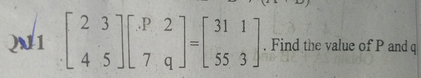 21 beginbmatrix 2&3 4&5endbmatrix beginbmatrix .P&2 7&qendbmatrix =beginbmatrix 31&1 55&3endbmatrix. Find the value of P and q