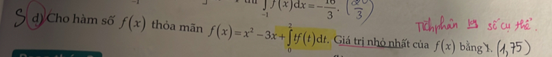 ∈tlimits _-1f(x)dx=- 10/3 . 
d) Cho hàm số f(x) thỏa mãn f(x)=x^2-3x+∈tlimits _0^2tf(t)dt * Giá trị nhỏ nhất của f(x) bằng 1.