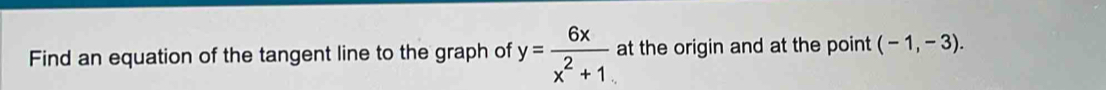 Find an equation of the tangent line to the graph of y= 6x/x^2+1  at the origin and at the point (-1,-3).