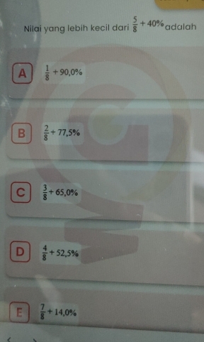 Nilai yang lebih kecil dari  5/8 +40% adalah
A  1/8 +90,0%
B  2/8 +77,5%
C  3/8 +65,0%
D  4/8 +52,5%
E  7/8 +14,0%