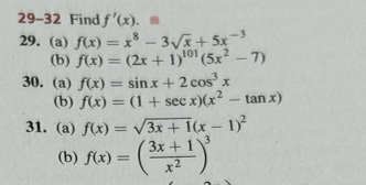 29-32 Find f'(x).equiv
29. (a) f(x)=x^8-3sqrt(x)+5x^(-3)
(b) f(x)=(2x+1)^101(5x^2-7)
30. (a) f(x)=sin x+2cos^3x
(b) f(x)=(1+sec x)(x^2-tan x)
31. (a) f(x)=sqrt(3x+1)(x-1)^2
(b) f(x)=( (3x+1)/x^2 )^3